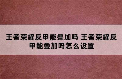 王者荣耀反甲能叠加吗 王者荣耀反甲能叠加吗怎么设置